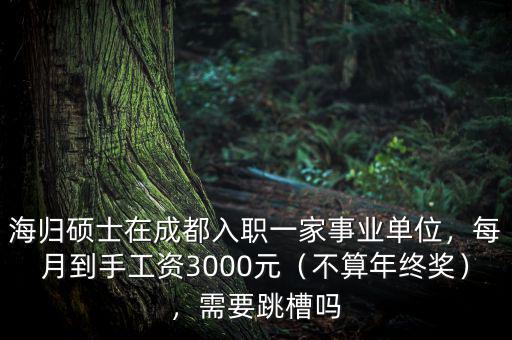 海歸碩士在成都入職一家事業單位，每月到手工資3000元（不算年終獎），需要跳槽嗎