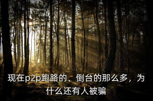 現在p2p跑路的、倒臺的那么多，為什么還有人被騙