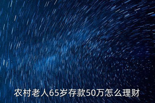 農村老人65歲存款50萬怎么理財