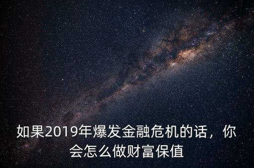 如果2019年爆發金融危機的話，你會怎么做財富保值