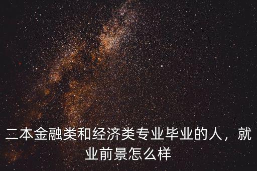 二本金融類和經濟類專業畢業的人，就業前景怎么樣