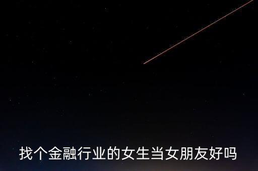 找個金融行業的女生當女朋友好嗎