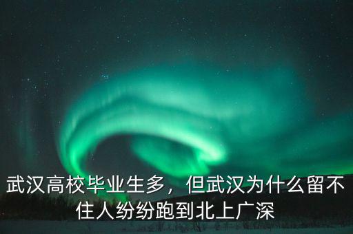 武漢高校畢業生多，但武漢為什么留不住人紛紛跑到北上廣深
