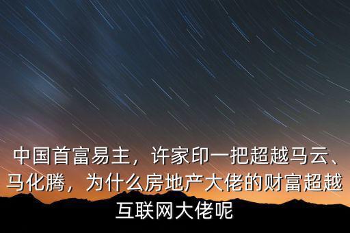 中國首富為什么是個搞房地產的,中國的首富會是什么人