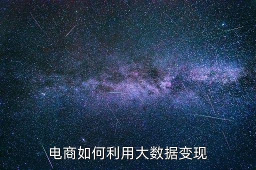 利用大數據怎么賺錢,電商如何利用大數據變現