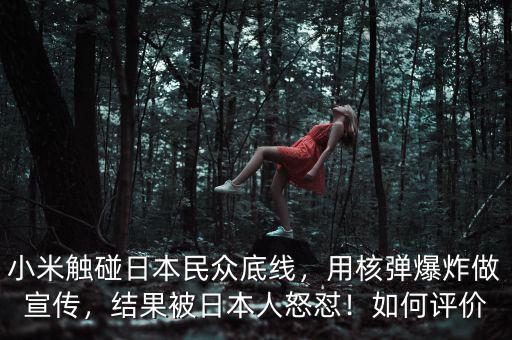 小米觸碰日本民眾底線，用核彈爆炸做宣傳，結果被日本人怒懟！如何評價