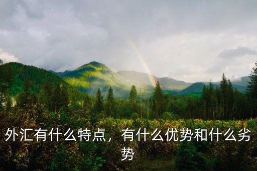 外匯有什么缺點,有什么優勢和什么劣勢
