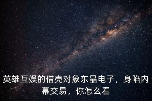 英雄互娛的借殼對(duì)象東晶電子，身陷內(nèi)幕交易，你怎么看