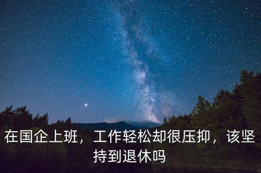 在國企上班，工作輕松卻很壓抑，該堅持到退休嗎