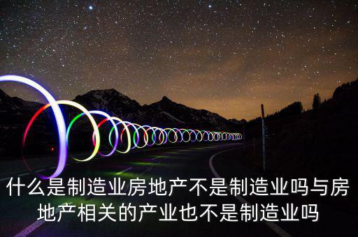 什么是制造業,房地產不是制造業嗎