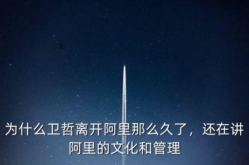 為什么衛哲離開阿里那么久了，還在講阿里的文化和管理