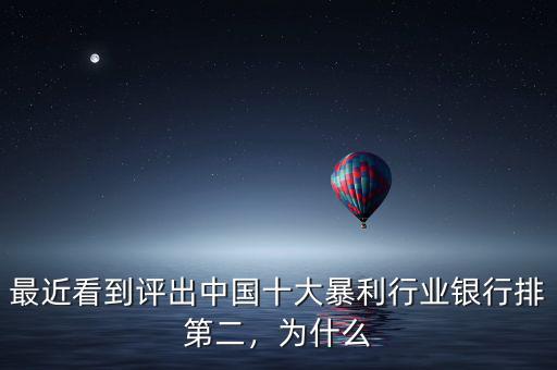 最近看到評出中國十大暴利行業銀行排第二，為什么