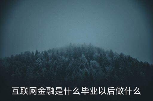 互聯網金融員工做什么,互聯網金融是什么