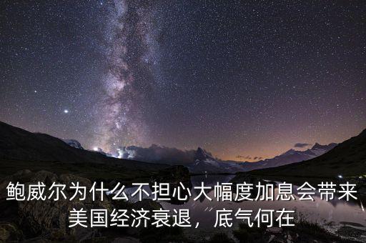 鮑威爾為什么不擔心大幅度加息會帶來美國經濟衰退，底氣何在