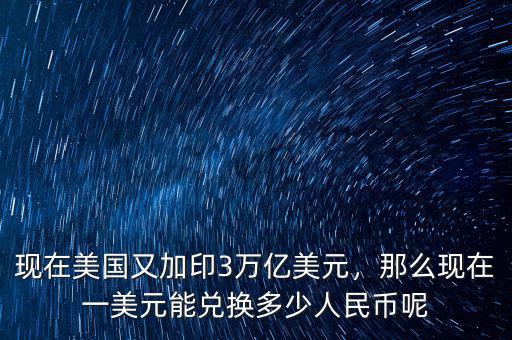 現在美國又加印3萬億美元，那么現在一美元能兌換多少人民幣呢