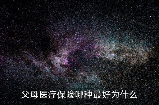 給父母買什么醫療保險好,父母醫療保險哪種最好