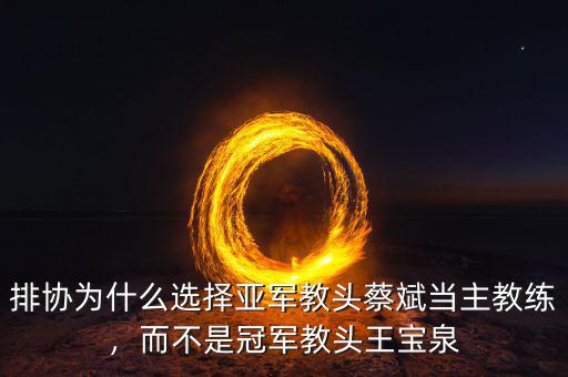 排協為什么選擇亞軍教頭蔡斌當主教練，而不是冠軍教頭王寶泉