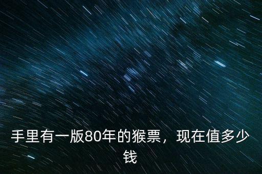 手里有一版80年的猴票，現在值多少錢
