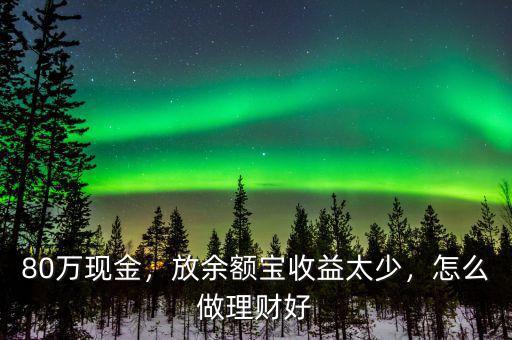 80萬現金，放余額寶收益太少，怎么做理財好