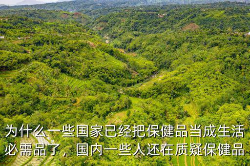 為什么一些國家已經把保健品當成生活必需品了，國內一些人還在質疑保健品