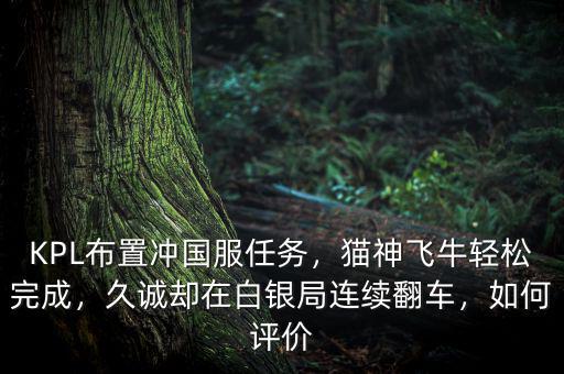 KPL布置沖國服任務，貓神飛牛輕松完成，久誠卻在白銀局連續翻車，如何評價