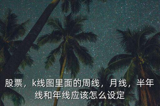 股票，k線圖里面的周線，月線，半年線和年線應(yīng)該怎么設(shè)定