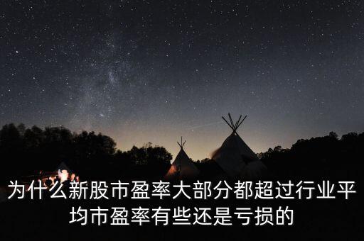 為什么新股市盈率大部分都超過行業平均市盈率有些還是虧損的