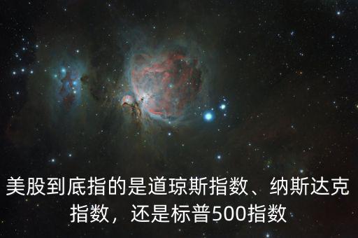 美股到底指的是道瓊斯指數、納斯達克指數，還是標普500指數