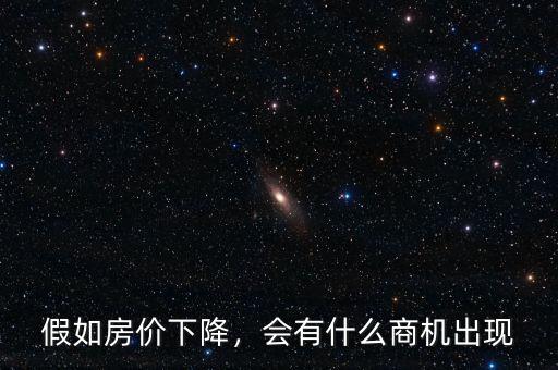 假如房價下降，會有什么商機出現