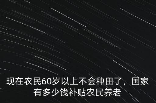 現在有多少錢能養老,國家有多少錢補貼農民養老