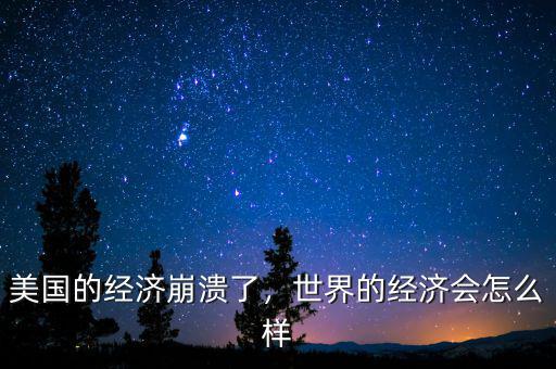 美國的經濟崩潰了，世界的經濟會怎么樣