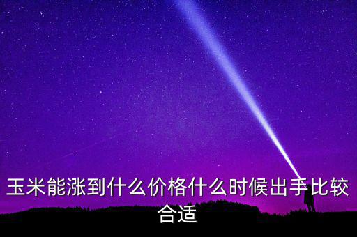 高新發展最高漲到什么價位,玉米能漲到什么價格