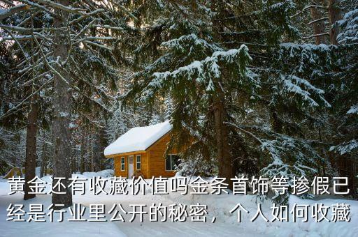 黃金還有收藏價值嗎金條首飾等摻假已經是行業里公開的秘密，個人如何收藏