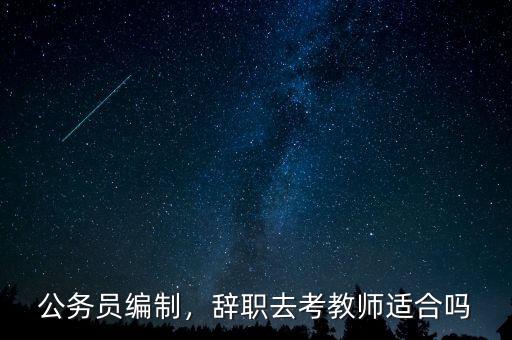 公務員編制，辭職去考教師適合嗎