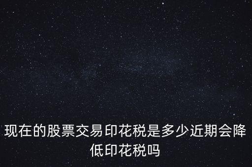 股票最新印花稅多少,現在的股票交易印花稅是多少