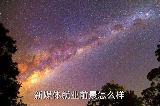 北京博杰傳媒怎么樣,新媒體就業前景怎么樣
