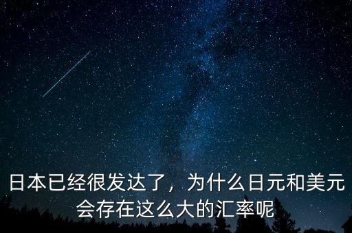 日本已經很發達了，為什么日元和美元會存在這么大的匯率呢