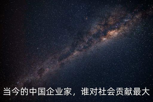 當(dāng)今的中國企業(yè)家，誰對社會貢獻(xiàn)最大