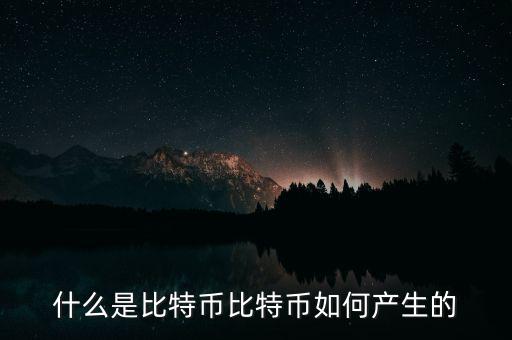 比特幣怎么發展起來的,比特幣如何產生的