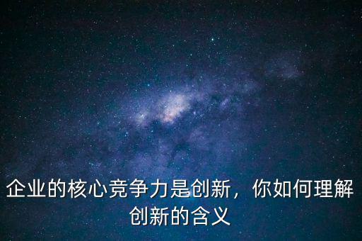 企業的核心競爭力是創新，你如何理解創新的含義