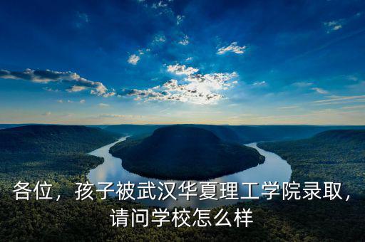 各位，孩子被武漢華夏理工學院錄取，請問學校怎么樣