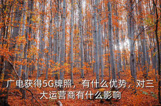 廣電獲得5G牌照，有什么優(yōu)勢，對三大運營商有什么影響
