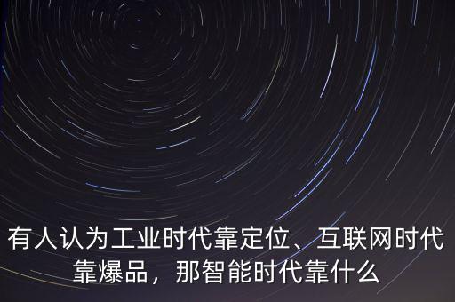 有人認(rèn)為工業(yè)時(shí)代靠定位、互聯(lián)網(wǎng)時(shí)代靠爆品，那智能時(shí)代靠什么