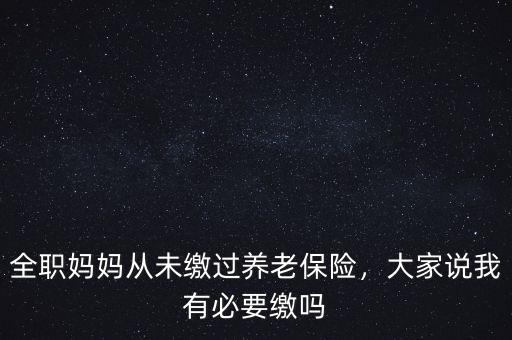 全職媽媽從未繳過養老保險，大家說我有必要繳嗎