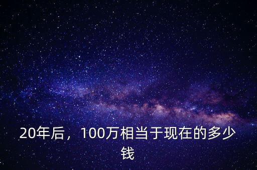 20年后，100萬相當于現在的多少錢