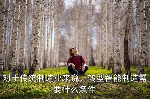 對于傳統制造業來說，轉型智能制造需要什么條件