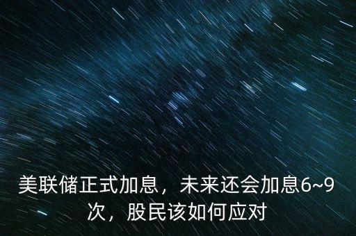 美聯儲正式加息，未來還會加息6~9次，股民該如何應對