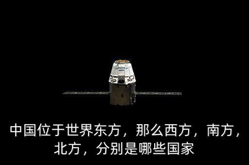 中國位于世界東方，那么西方，南方，北方，分別是哪些國家