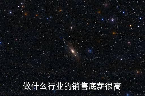 做什么行業的銷售底薪很高