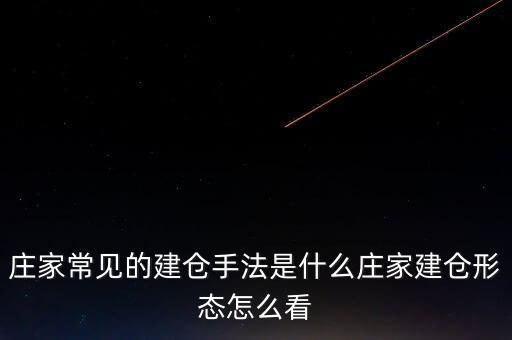 莊家常見的建倉手法是什么莊家建倉形態怎么看